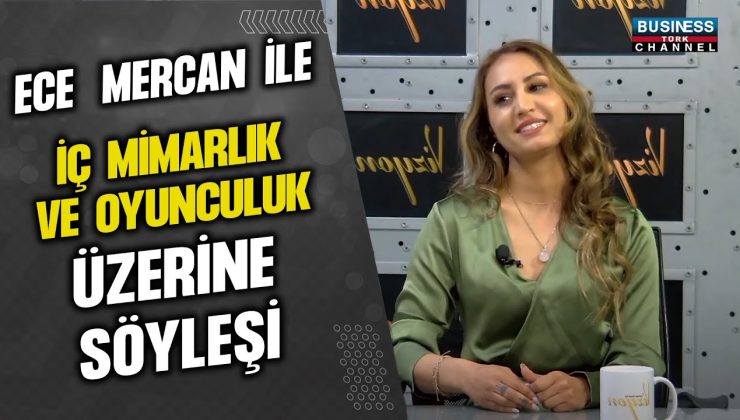 ECE MERCAN İLE İÇ MİMARLIK VE OYUNCULUK ÜZERİNE SÖYLEŞİ…