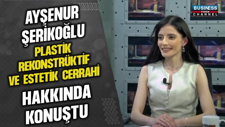 AYŞENUR ŞERİKOĞLU PLASTİK REKONSTRÜKTİF VE ESTETİK CERRAHİ HAKKINDA KONUŞTU…