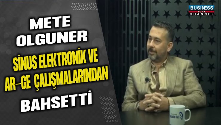 METE OLGUNER, SİNUS ELEKTRONİK VE AR-GE ÇALIŞMALARINDAN BAHSEDİYOR…