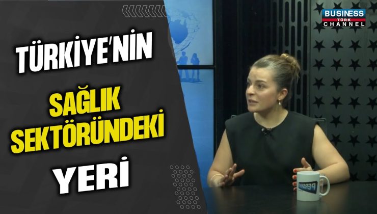 TÜRKİYE’NİN SAĞLIK SEKTÖRÜNDEKİ YERİ… ÖZGE YEŞİLTAŞ ANLATIYOR…