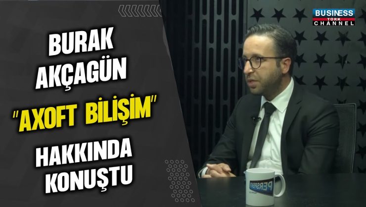 BURAK AKÇAGÜN, ”AXOFT BİLİŞİM” HAKKINDA KONUŞTU…