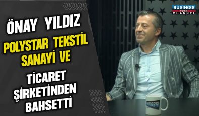 ÖNAY YILDIZ, POLYSTAR TEKSTİL SANAYİ VE TİCARET ŞİRKETİNDEN BAHSETTİ…