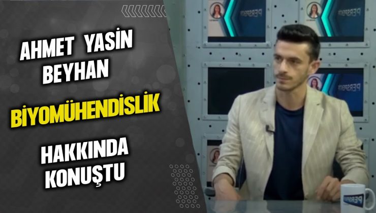 AHMET YASİN BEYHAN, BİYOMÜHENDİSLİK HAKKINDA KONUŞTU…