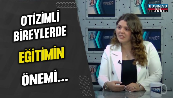 OTİZMLİ BİREYLERDE EĞİTİMİN ÖNEMİ… BETÜL UTEBAY ANLATIYOR…