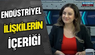 ENDÜSTRİYEL İLİŞKİLERİN İÇERĞİ…ESRA SALTAN ÖZTÜRK ANLATIYOR…