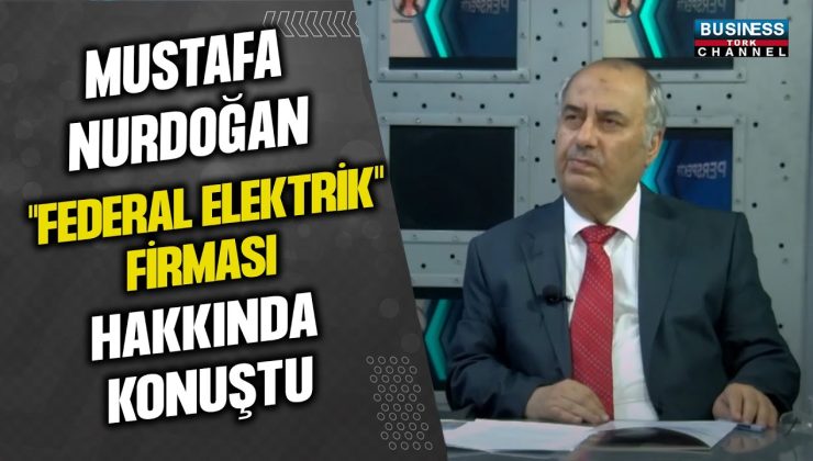 MUSTAFA NURDOĞAN, “FEDERAL ELEKTRİK” FİRMASI HAKKINDA KONUŞTU…