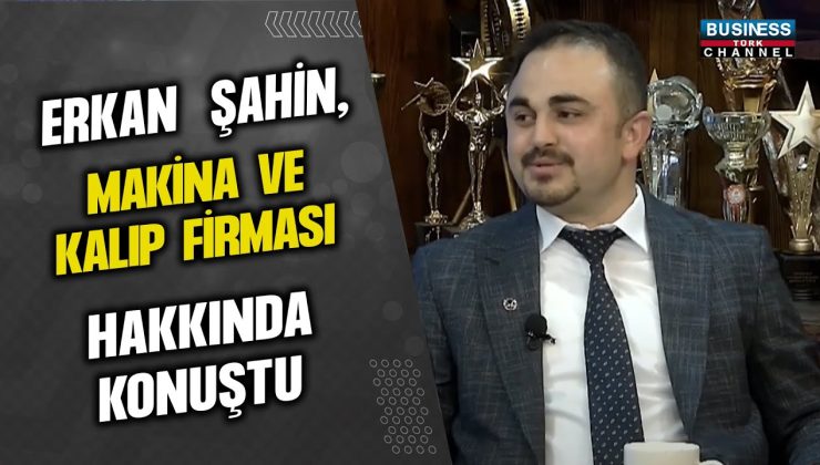 ERKAN ŞAHİN, MAKİNA VE KALIP FİRMASI HAKKINDA KONUŞTU…