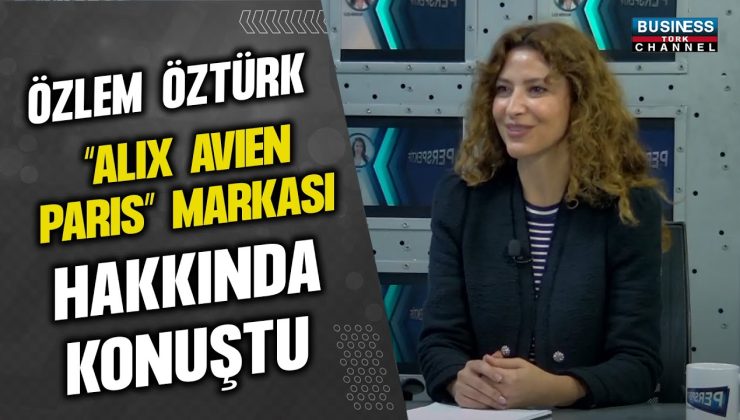 ÖZLEM ÖZTÜRK “ALIX AVIENPARIS” MARKASI HAKKINDAKONUŞTU