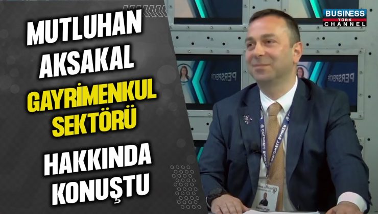 MUTLUHAN AKSAKAL GAYRİMENKUL SEKTÖRÜ HAKKINDA KONUŞTU…