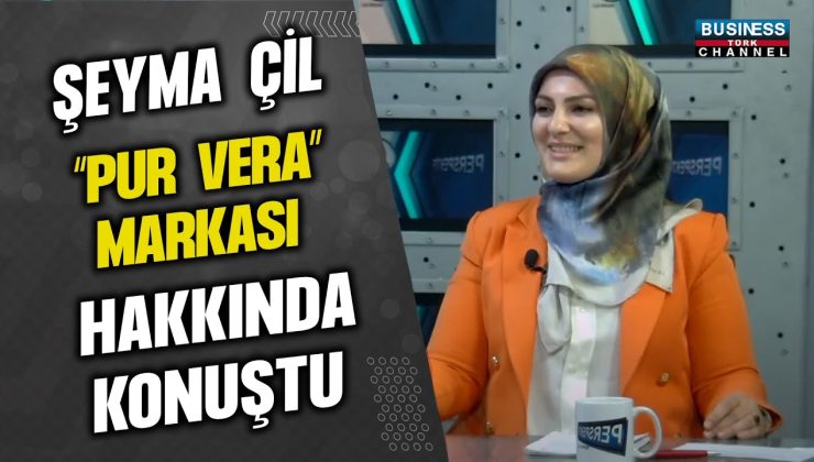 ŞEYMA ÇİL, “PUR VERA” MARKASI HAKKINDA KONUŞTU…