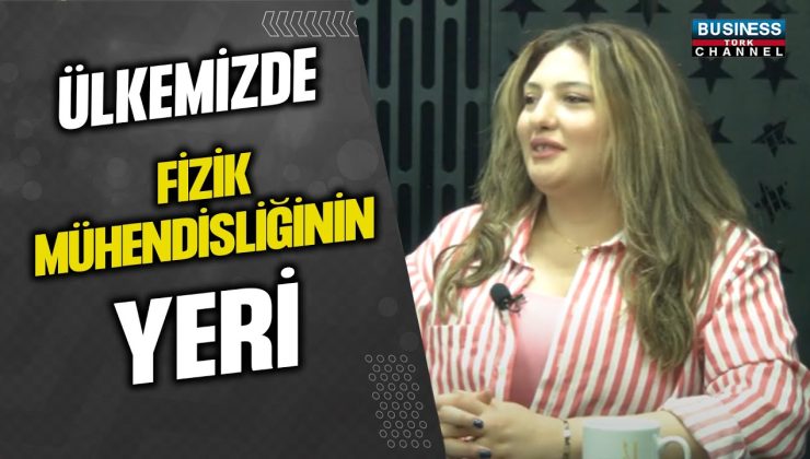 ÜLKEMİZDE FİZİK MÜHENDİSLİĞİN YERİ… EDA EYLÜL KÜÇÜK ANLATIYOR…