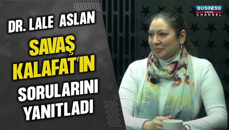 DR. LALE ASLAN, SAVAŞ KALAFAT’IN SORULARINI YANITLADI…