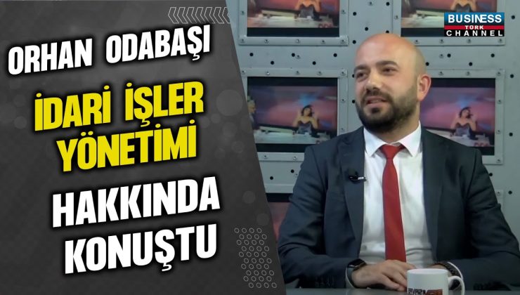 ORHAN ODABAŞI İDARİ İŞLER YÖNETİMİ HAKKINDA KONUŞTU…