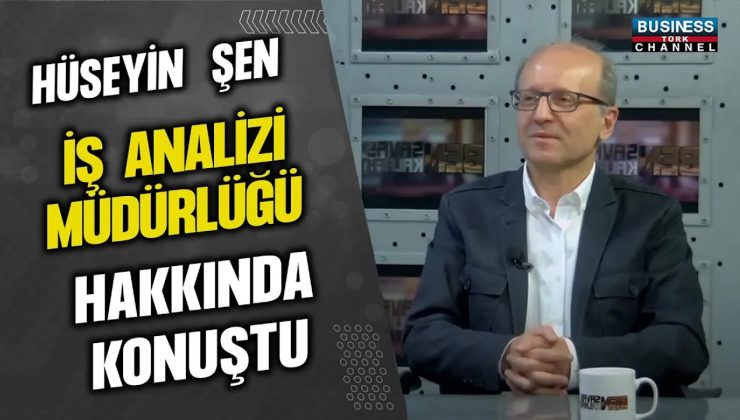 HÜSEYİN ŞEN, İŞ ANALİZİ MÜDÜRLÜĞÜ HAKKINDA KONUŞTU…