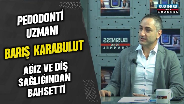 PEDODONTİ UZMANI BARIŞ KARABULUT, AĞIZ VE DİŞ SAĞLIĞINDAN BAHSETTİ