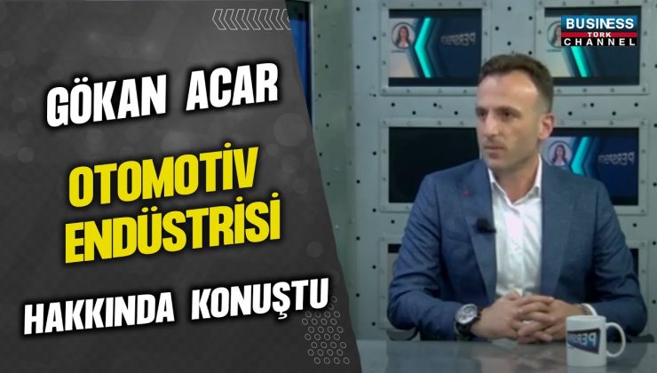 GÖKHAN ACAR: OTOMOTİV ENDÜSTRİSİNDE LİDERLİK VE SÜREKLİ GELİŞİMİN İNSAN ODAKLI YOLCULUĞU