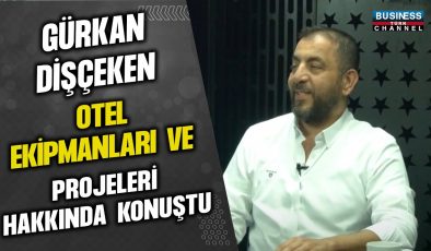 GÜRKAN DİŞÇEKEN: OTEL EKİPMANLARI VE PROJELERİ ÜZERİNE BÜYÜK VİZYON!