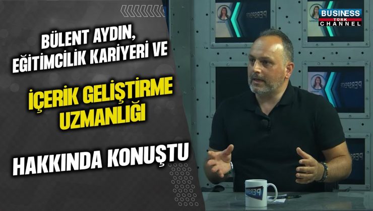 BÜLENT AYDIN: EĞİTİMCİLİK KARİYERİ VE İÇERİK GELİŞTİRME UZMANLIĞI HAKKINDA KONUŞTU