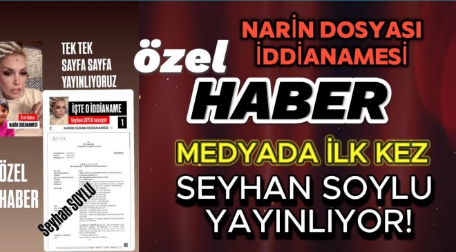 SEYHAN SOYLU MEDYAYA ÇALIM ATTI! İŞTE  “NARİN CİNAYETİ İDDİANAMESİ”